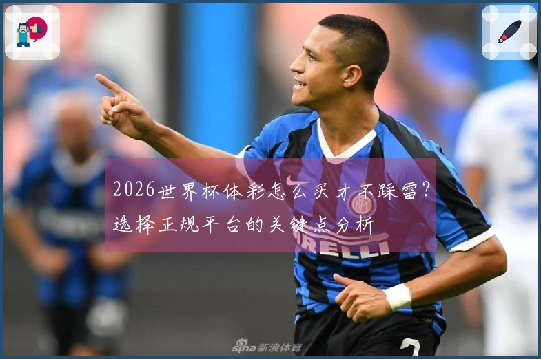 2026世界杯体彩怎么买才不踩雷？选择正规平台的关键点分析