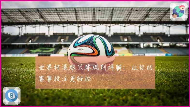 世界杯滚球买球规则详解:让你的赛事投注更轻松