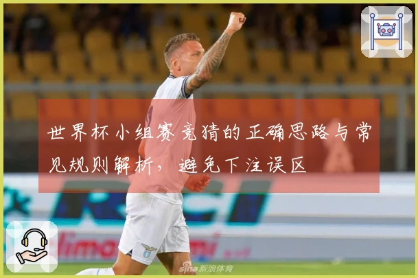 世界杯小组赛竞猜的正确思路与常见规则解析，避免下注误区