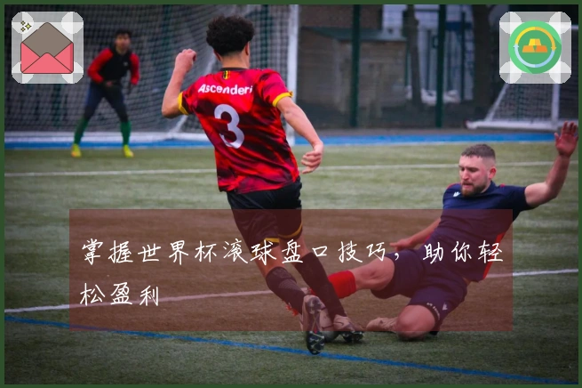 掌握世界杯滚球盘口技巧，助你轻松盈利