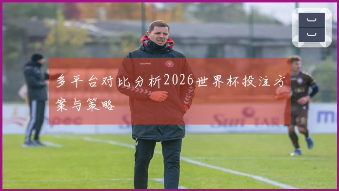 多平台对比分析2026世界杯投注方案与策略